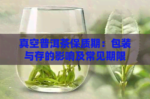 真空普洱茶保质期：包装与存的影响及常见期限