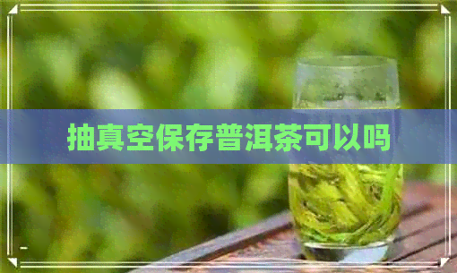 抽真空保存普洱茶可以吗