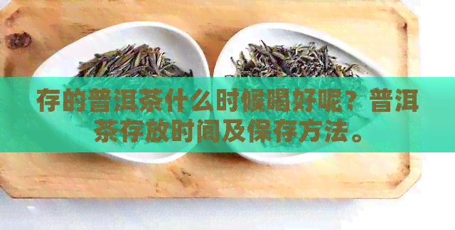 存的普洱茶什么时候喝好呢？普洱茶存放时间及保存方法。