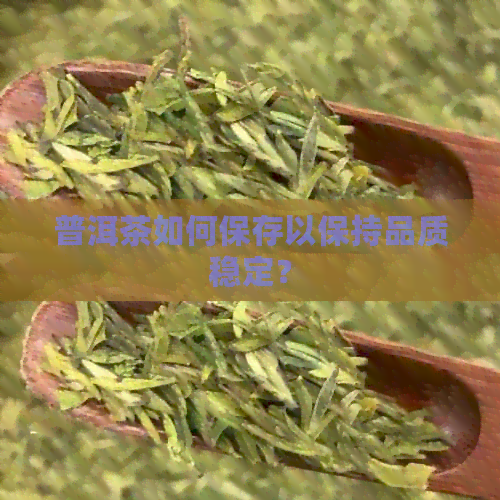 普洱茶如何保存以保持品质稳定？