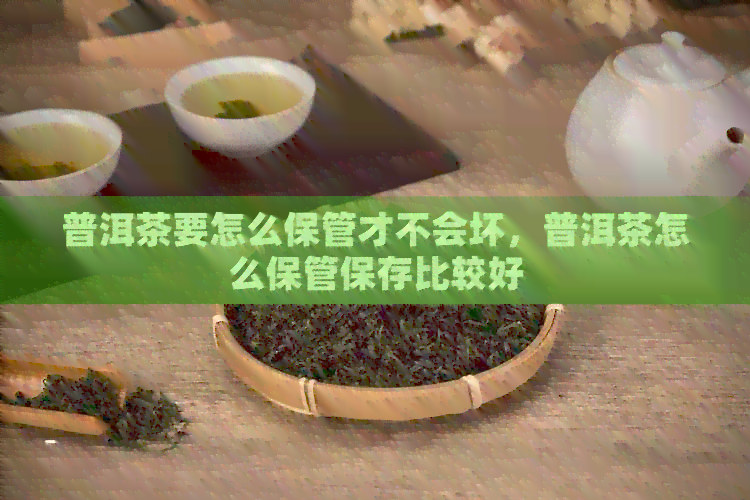 普洱茶要怎么保管才不会坏，普洱茶怎么保管保存比较好