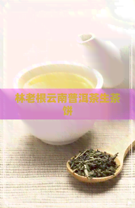 林老根云南普洱茶生茶饼