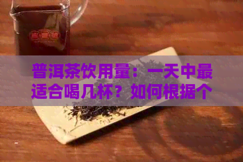 普洱茶饮用量：一天中最适合喝几杯？如何根据个人情况进行调整？