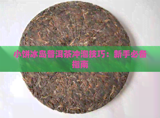 小饼冰岛普洱茶冲泡技巧：新手必备指南