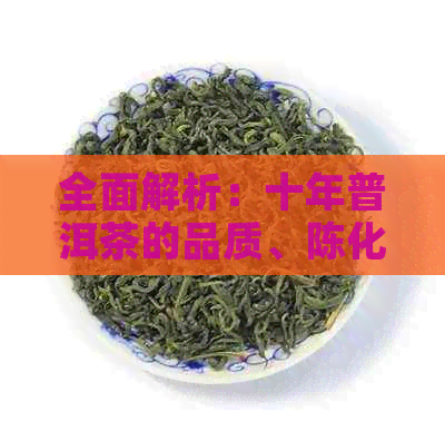 全面解析：十年普洱茶的品质、陈化过程及适合饮用的人群