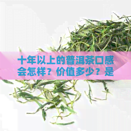 十年以上的普洱茶口感会怎样？价值多少？是否还可以饮用？