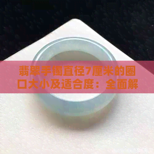 翡翠手镯直径7厘米的圈口大小及适合度：全面解读与选购指南