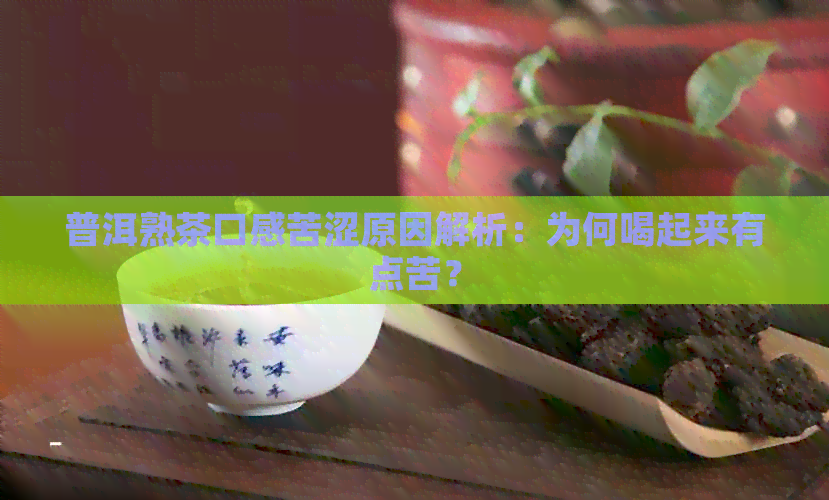 普洱熟茶口感苦涩原因解析：为何喝起来有点苦？