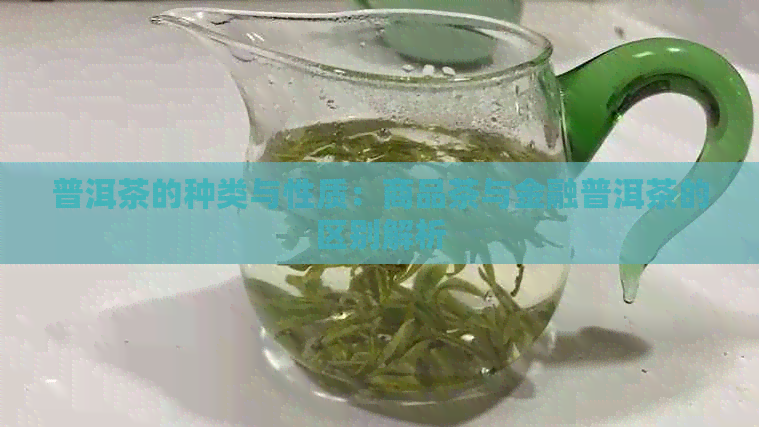 普洱茶的种类与性质：商品茶与金融普洱茶的区别解析