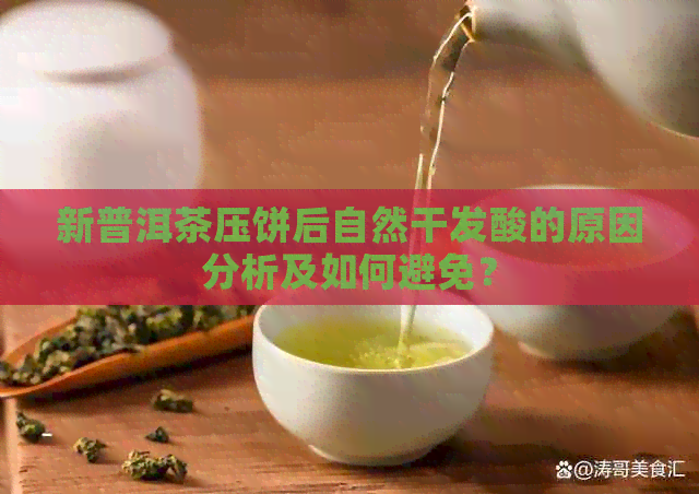 新普洱茶压饼后自然干发酸的原因分析及如何避免？