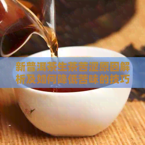 新普洱茶生茶苦涩原因解析及如何降低苦味的技巧