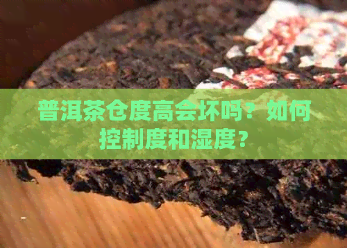 普洱茶仓度高会坏吗？如何控制度和湿度？