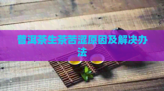 普洱茶生茶苦涩原因及解决办法