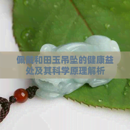 佩戴和田玉吊坠的健康益处及其科学原理解析