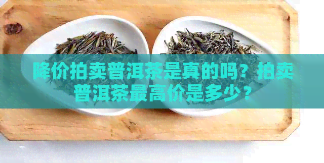 降价拍卖普洱茶是真的吗？拍卖普洱茶更高价是多少？