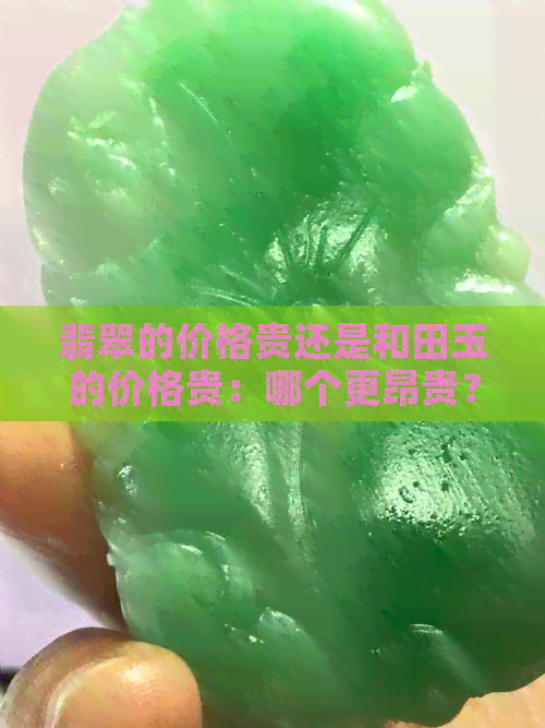 翡翠的价格贵还是和田玉的价格贵：哪个更昂贵？