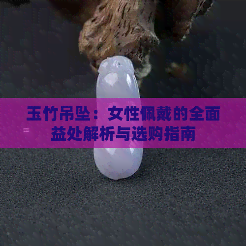 玉竹吊坠：女性佩戴的全面益处解析与选购指南