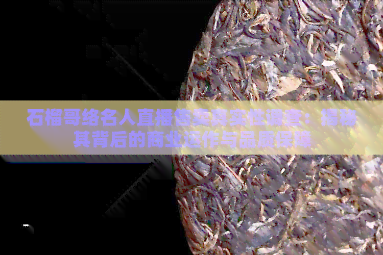 石榴哥络名人直播售卖真实性调查：揭秘其背后的商业运作与品质保障