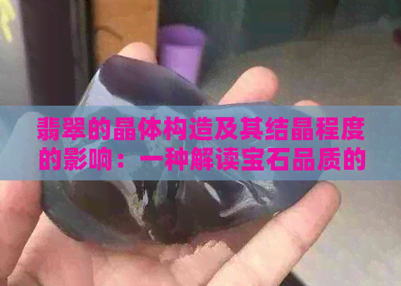 翡翠的晶体构造及其结晶程度的影响：一种解读宝石品质的方法