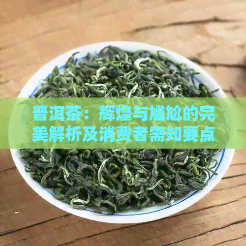 普洱茶：辉煌与尴尬的完美解析及消费者需知要点