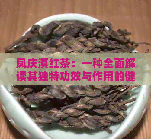 凤庆滇红茶：一种全面解读其独特功效与作用的健宝典