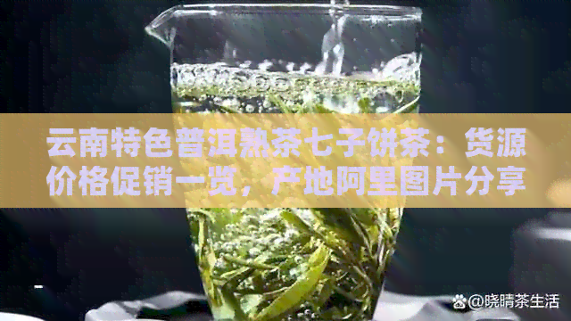 云南特色普洱熟茶七子饼茶：货源价格促销一览，产地阿里图片分享