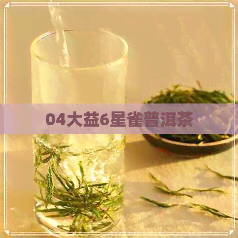 04大益6星雀普洱茶