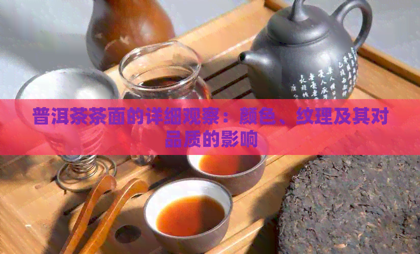 普洱茶茶面的详细观察：颜色、纹理及其对品质的影响