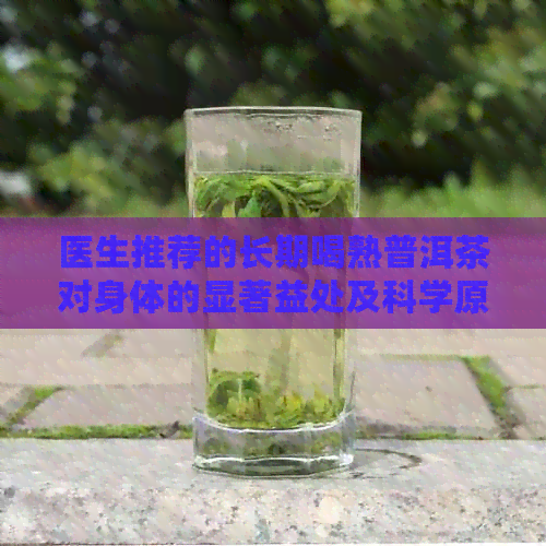 医生推荐的长期喝熟普洱茶对身体的显著益处及科学原理解析