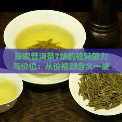 探索普洱茶7饼的独特魅力与价值：从价格到含义一提子饼的深度解析