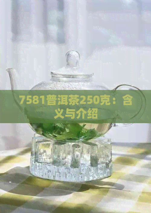 7581普洱茶250克：含义与介绍