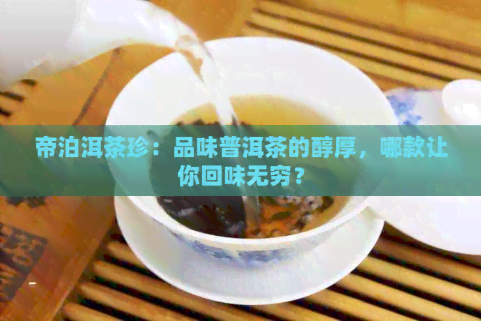 帝泊洱茶珍：品味普洱茶的醇厚，哪款让你回味无穷？