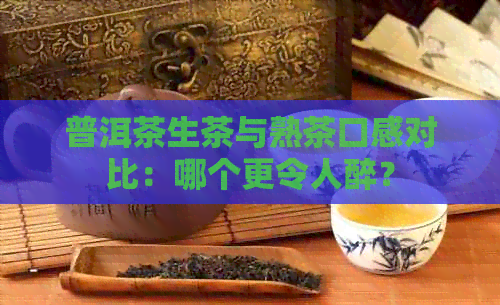 普洱茶生茶与熟茶口感对比：哪个更令人醉？