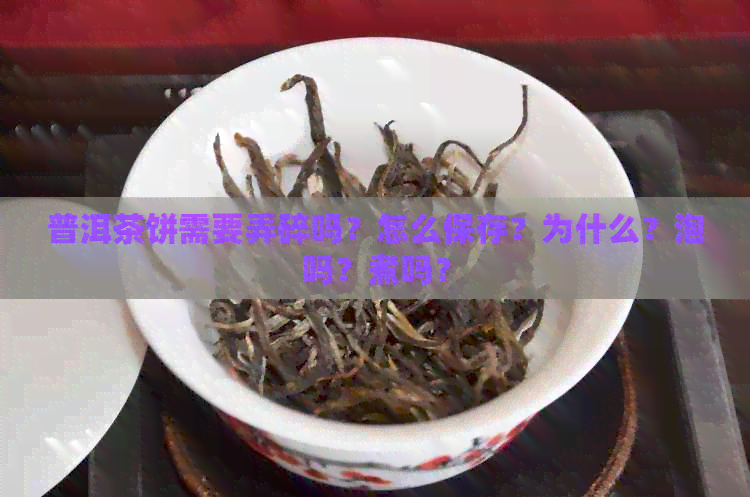 普洱茶饼需要弄碎吗？怎么保存？为什么？泡吗？煮吗？