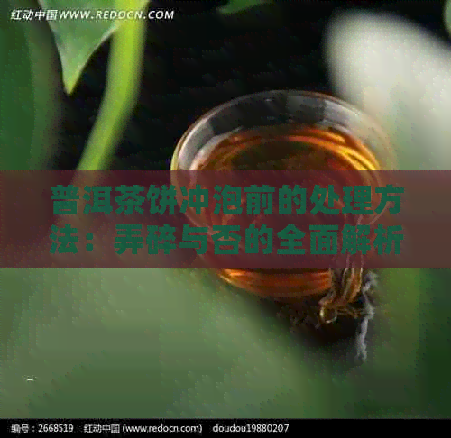 普洱茶饼冲泡前的处理方法：弄碎与否的全面解析及冲泡技巧