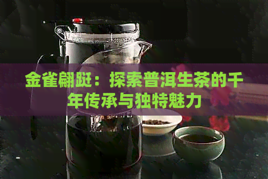 金雀翩跹：探索普洱生茶的千年传承与独特魅力