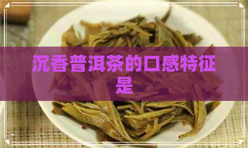 沉香普洱茶的口感特征是