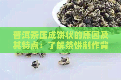 普洱茶压成饼状的原因及其特点：了解茶饼制作背后的故事