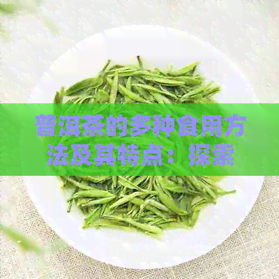 普洱茶的多种食用方法及其特点：探索普洱茶的不同品饮方式