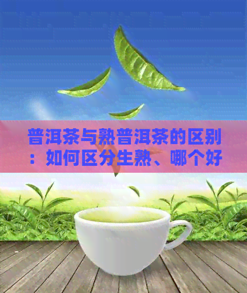 普洱茶与熟普洱茶的区别：如何区分生熟、哪个好以及为何不建议长期喝