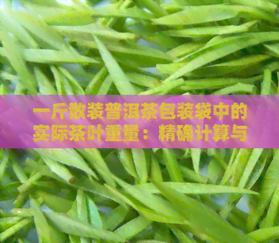 一斤散装普洱茶包装袋中的实际茶叶重量：精确计算与参考值对比