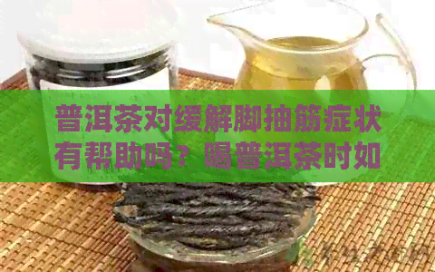 普洱茶对缓解脚抽筋症状有帮助吗？喝普洱茶时如何预防脚抽筋？