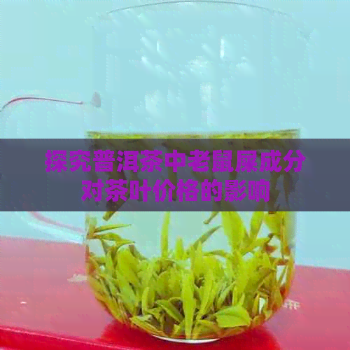 探究普洱茶中老鼠屎成分对茶叶价格的影响