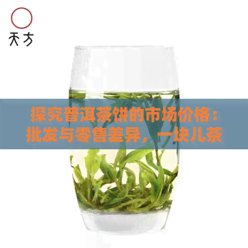 探究普洱茶饼的市场价格：批发与零售差异，一块儿茶饼的实际价值