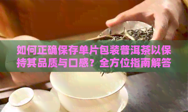 如何正确保存单片包装普洱茶以保持其品质与口感？全方位指南解答您的疑问