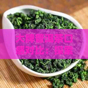 大牌普洱茶口感对比：探索茶砖中的品质差异和独特魅力