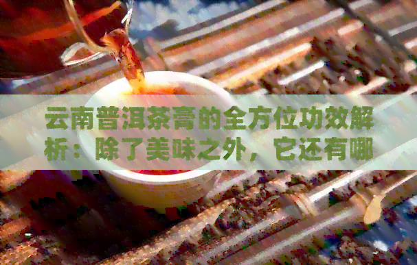 云南普洱茶膏的全方位功效解析：除了美味之外，它还有哪些健益处？