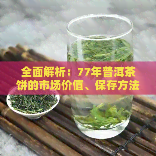 全面解析：77年普洱茶饼的市场价值、保存方法与品饮技巧，你了解多少？