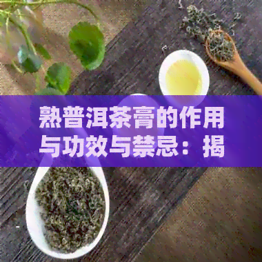 熟普洱茶膏的作用与功效与禁忌：揭示其对健的益处与潜在风险