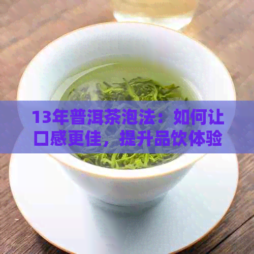 13年普洱茶泡法：如何让口感更佳，提升品饮体验